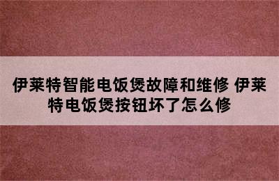 伊莱特智能电饭煲故障和维修 伊莱特电饭煲按钮坏了怎么修